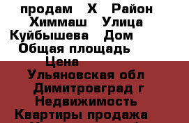 продам 1 Х › Район ­ Химмаш › Улица ­ Куйбышева › Дом ­ 323 › Общая площадь ­ 31 › Цена ­ 850 000 - Ульяновская обл., Димитровград г. Недвижимость » Квартиры продажа   . Ульяновская обл.,Димитровград г.